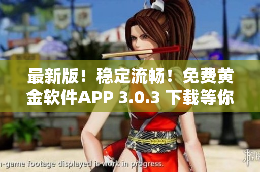 最新版！稳定流畅！免费黄金软件APP 3.0.3 下载等你来！