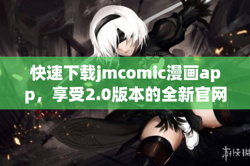 快速下载jmcomic漫画app，享受2.0版本的全新官网入口