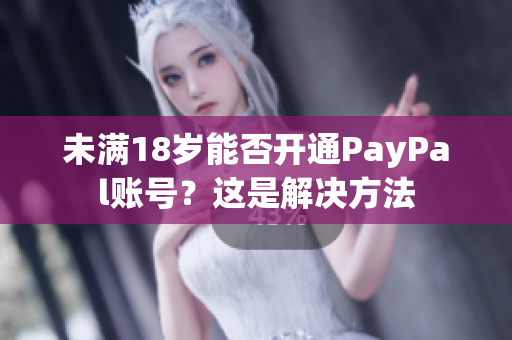 未满18岁能否开通PayPal账号？这是解决方法