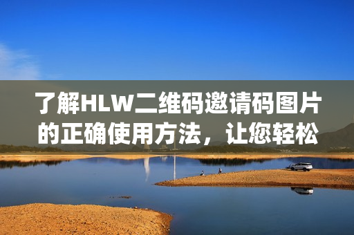 了解HLW二维码邀请码图片的正确使用方法，让您轻松享受高效沟通(1)