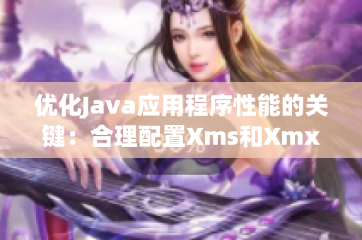 优化Java应用程序性能的关键：合理配置Xms和Xmx参数