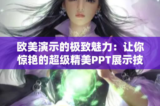 欧美演示的极致魅力：让你惊艳的超级精美PPT展示技巧