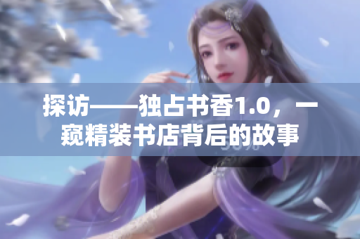 探访——独占书香1.0，一窥精装书店背后的故事