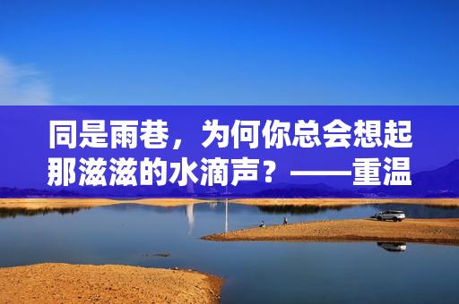 同是雨巷，为何你总会想起那滋滋的水滴声？——重温董小姐的《雨巷》