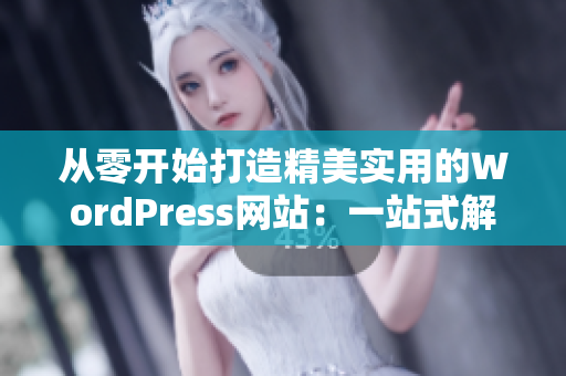 从零开始打造精美实用的WordPress网站：一站式解决方案