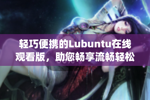 轻巧便携的Lubuntu在线观看版，助您畅享流畅轻松的操作体验(1)