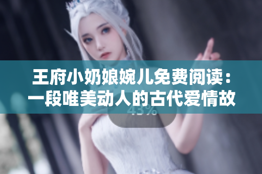 王府小奶娘婉儿免费阅读：一段唯美动人的古代爱情故事