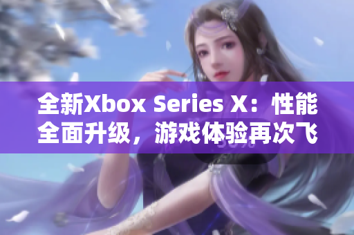 全新Xbox Series X：性能全面升级，游戏体验再次飞跃