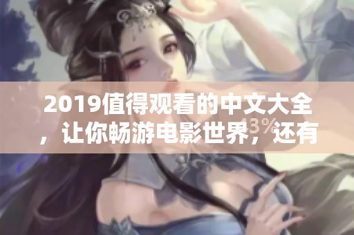 2019值得观看的中文大全，让你畅游电影世界，还有更多影评资讯。