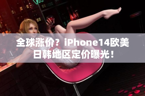 全球涨价？iPhone14欧美日韩地区定价曝光！