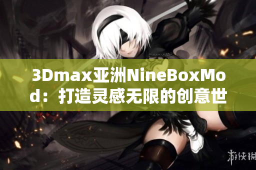 3Dmax亚洲NineBoxMod：打造灵感无限的创意世界