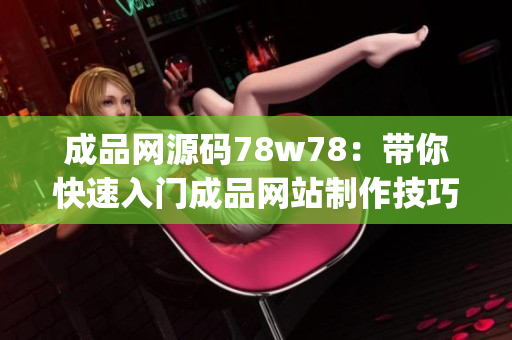 成品网源码78w78：带你快速入门成品网站制作技巧(1)