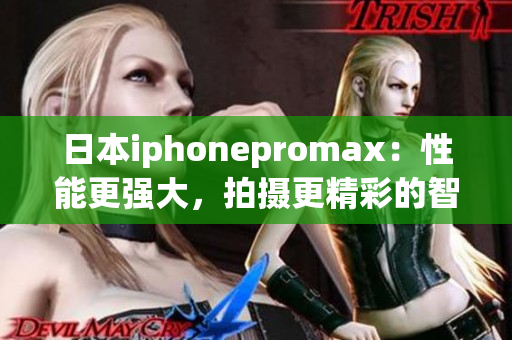 日本iphonepromax：性能更强大，拍摄更精彩的智能手机