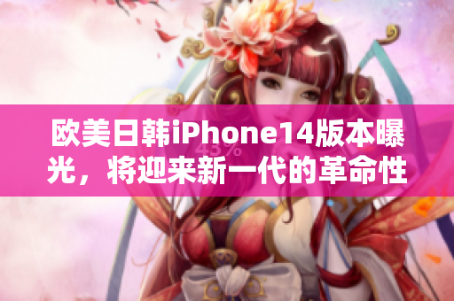 欧美日韩iPhone14版本曝光，将迎来新一代的革命性升级