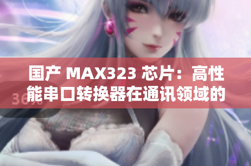 国产 MAX323 芯片：高性能串口转换器在通讯领域的应用