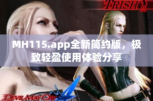 MH115.app全新简约版，极致轻盈使用体验分享