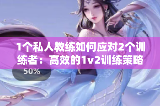 1个私人教练如何应对2个训练者：高效的1v2训练策略