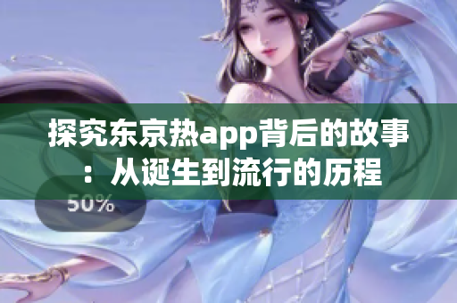 探究东京热app背后的故事：从诞生到流行的历程