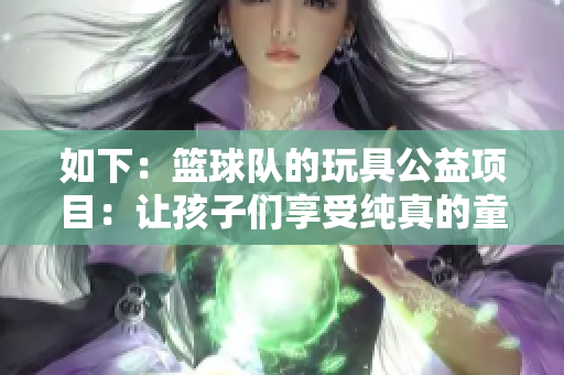 如下：篮球队的玩具公益项目：让孩子们享受纯真的童趣