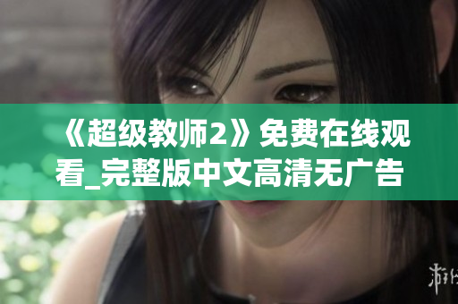 《超级教师2》免费在线观看_完整版中文高清无广告