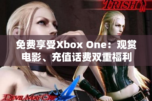 免费享受Xbox One：观赏电影、充值话费双重福利