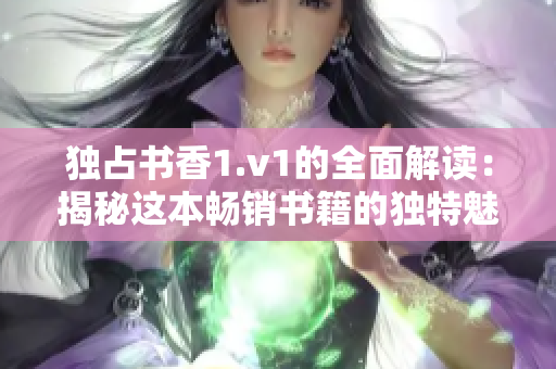 独占书香1.v1的全面解读：揭秘这本畅销书籍的独特魅力