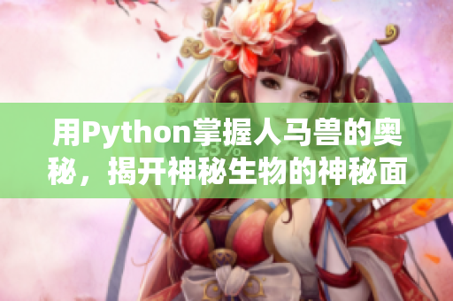 用Python掌握人马兽的奥秘，揭开神秘生物的神秘面纱