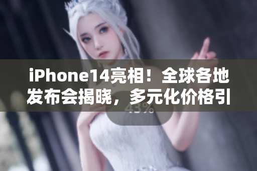 iPhone14亮相！全球各地发布会揭晓，多元化价格引爆市场！