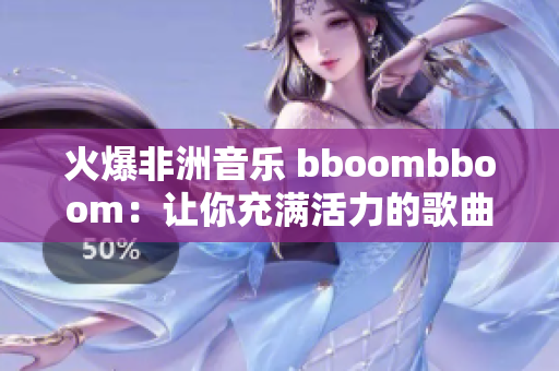 火爆非洲音乐 bboombboom：让你充满活力的歌曲