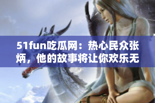 51fun吃瓜网：热心民众张炳，他的故事将让你欢乐无限