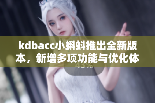 kdbacc小蝌蚪推出全新版本，新增多项功能与优化体验