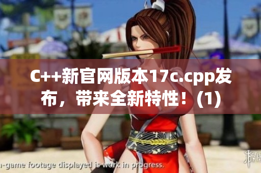 C++新官网版本17c.cpp发布，带来全新特性！(1)