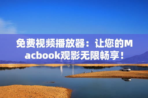 免费视频播放器：让您的Macbook观影无限畅享！