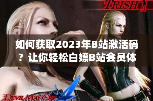 如何获取2023年B站激活码？让你轻松白嫖B站会员体验(1)