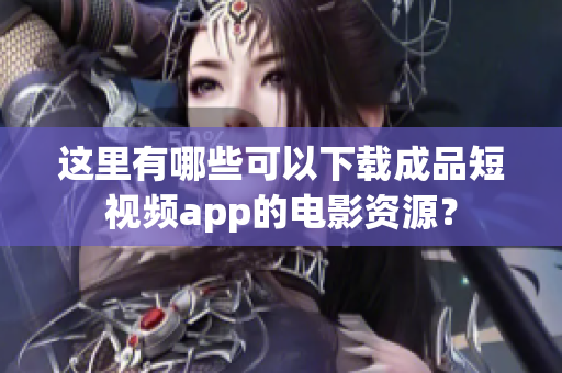 这里有哪些可以下载成品短视频app的电影资源？