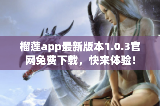 榴莲app最新版本1.0.3官网免费下载，快来体验！