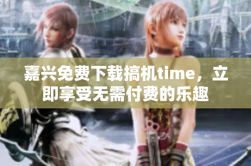 嘉兴免费下载搞机time，立即享受无需付费的乐趣