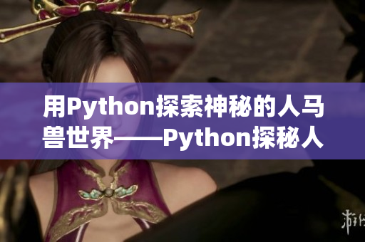 用Python探索神秘的人马兽世界——Python探秘人马兽