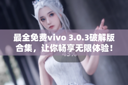 最全免费vivo 3.0.3破解版合集，让你畅享无限体验！