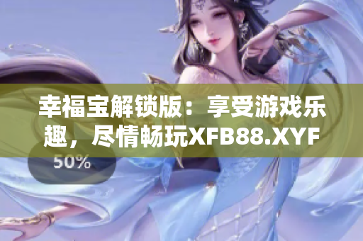 幸福宝解锁版：享受游戏乐趣，尽情畅玩XFB88.XYF最新版本