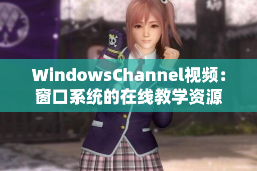 WindowsChannel视频：窗口系统的在线教学资源