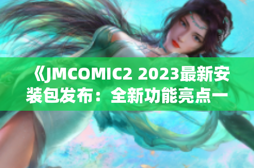 《JMCOMIC2 2023最新安装包发布：全新功能亮点一览》(1)