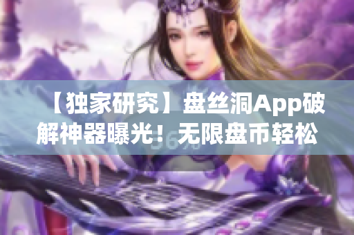 【独家研究】盘丝洞App破解神器曝光！无限盘币轻松获取！震惊！(1)