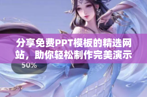 分享免费PPT模板的精选网站，助你轻松制作完美演示稿