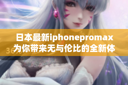 日本最新iphonepromax为你带来无与伦比的全新体验！