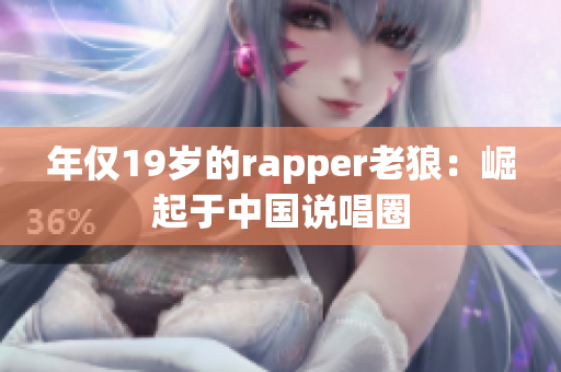 年仅19岁的rapper老狼：崛起于中国说唱圈