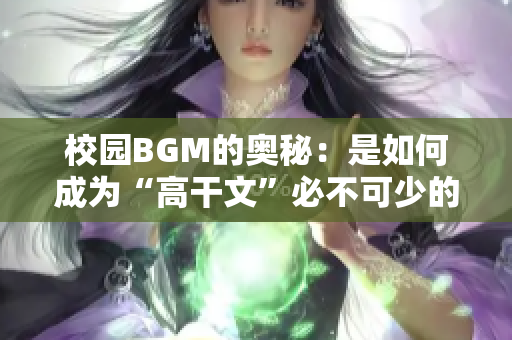 校园BGM的奥秘：是如何成为“高干文”必不可少的元素？