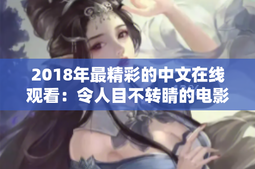 2018年最精彩的中文在线观看：令人目不转睛的电影与剧集！