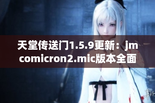 天堂传送门1.5.9更新：jmcomicron2.mic版本全面升级