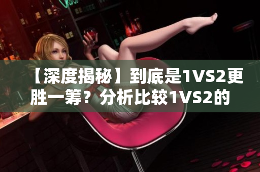 【深度揭秘】到底是1VS2更胜一筹？分析比较1VS2的优缺点